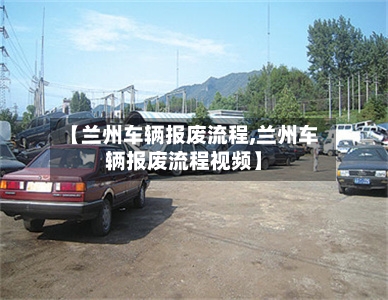 【兰州车辆报废流程,兰州车辆报废流程视频】-第2张图片