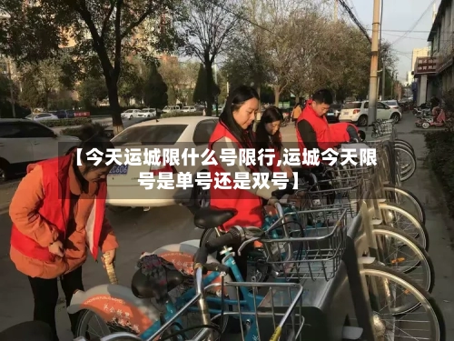 【今天运城限什么号限行,运城今天限号是单号还是双号】-第3张图片