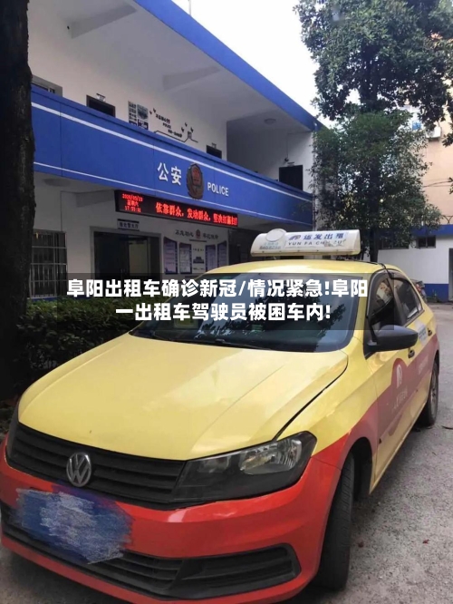 阜阳出租车确诊新冠/情况紧急!阜阳一出租车驾驶员被困车内!
