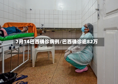 7月14巴西确诊病例/巴西确诊逾82万