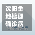 沈阳金地檀郡确诊病例/沈阳金地檀郡业主评价