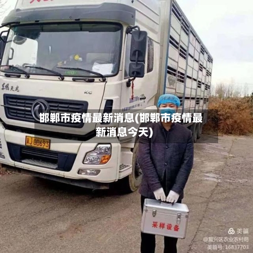 邯郸市疫情最新消息(邯郸市疫情最新消息今天)-第2张图片