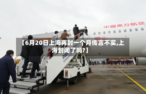 【6月20日上海再封一个月传言不实,上海封闭了吗?】-第2张图片