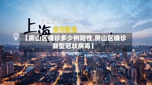 【房山区确诊多少例阳性,房山区确诊新型冠状病毒】-第3张图片