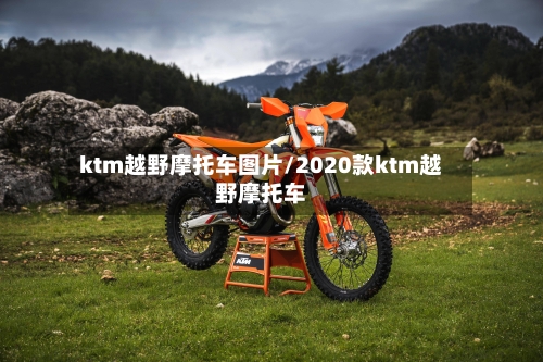 ktm越野摩托车图片/2020款ktm越野摩托车-第2张图片