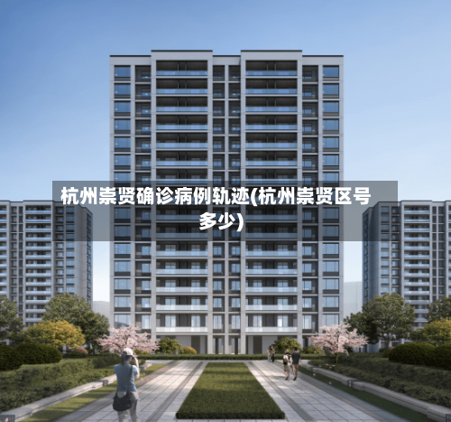 杭州崇贤确诊病例轨迹(杭州崇贤区号多少)-第2张图片