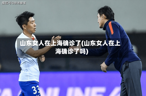 山东女人在上海确诊了(山东女人在上海确诊了吗)