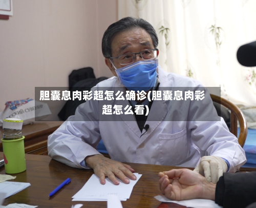 胆囊息肉彩超怎么确诊(胆囊息肉彩超怎么看)-第3张图片