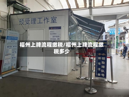 福州上牌流程缴税/福州上牌流程缴税多少-第3张图片