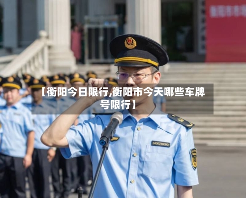 【衡阳今日限行,衡阳市今天哪些车牌号限行】-第2张图片