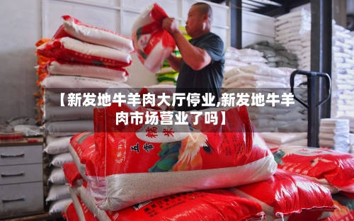 【新发地牛羊肉大厅停业,新发地牛羊肉市场营业了吗】