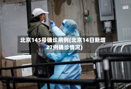 北京145号确诊病例(北京14日新增27例确诊情况)