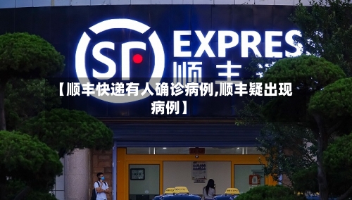 【顺丰快递有人确诊病例,顺丰疑出现病例】-第2张图片