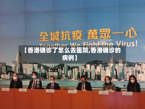 【香港确诊了怎么去医院,香港确诊的病例】