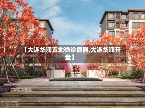 【大连华润置地确诊病例,大连华润开盘】-第3张图片