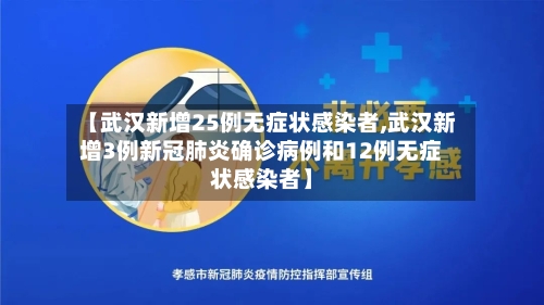【武汉新增25例无症状感染者,武汉新增3例新冠肺炎确诊病例和12例无症状感染者】
