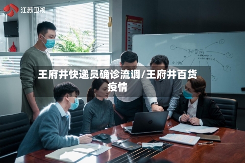 王府井快递员确诊流调/王府井百货疫情