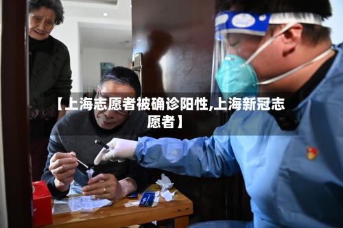 【上海志愿者被确诊阳性,上海新冠志愿者】