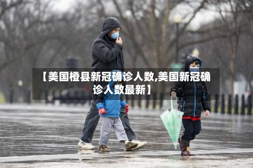 【美国橙县新冠确诊人数,美国新冠确诊人数最新】