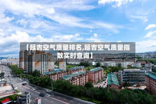 【延吉空气质量排名,延吉空气质量指数实时查询】-第3张图片