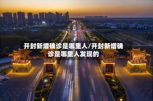 开封新增确诊是哪里人/开封新增确诊是哪里人发现的