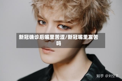 新冠确诊后嘴里苦涩/新冠嘴里发苦吗-第2张图片