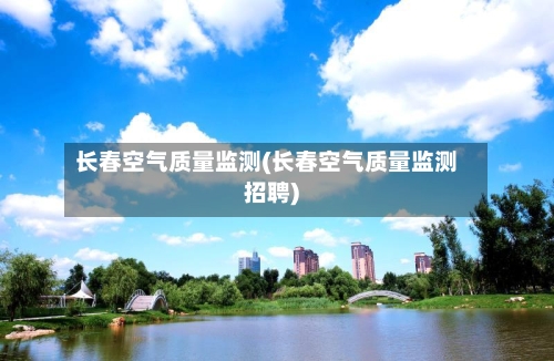 长春空气质量监测(长春空气质量监测招聘)