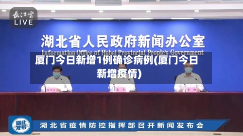 厦门今日新增1例确诊病例(厦门今日新增疫情)-第2张图片