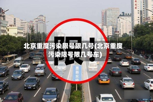 北京重度污染限号限几号(北京重度污染限号限几号车)-第2张图片