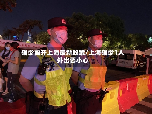 确诊离开上海最新政策/上海确诊1人外出要小心-第2张图片
