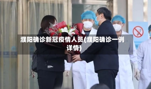 濮阳确诊新冠疫情人员(濮阳确诊一例详情)