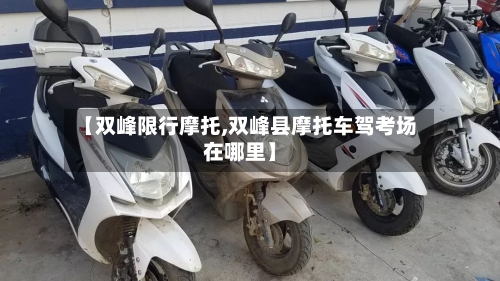 【双峰限行摩托,双峰县摩托车驾考场在哪里】-第2张图片