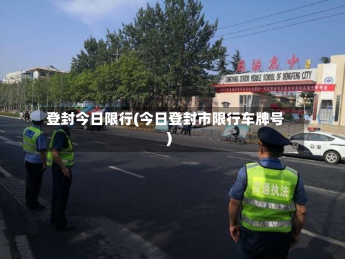 登封今日限行(今日登封市限行车牌号)-第2张图片