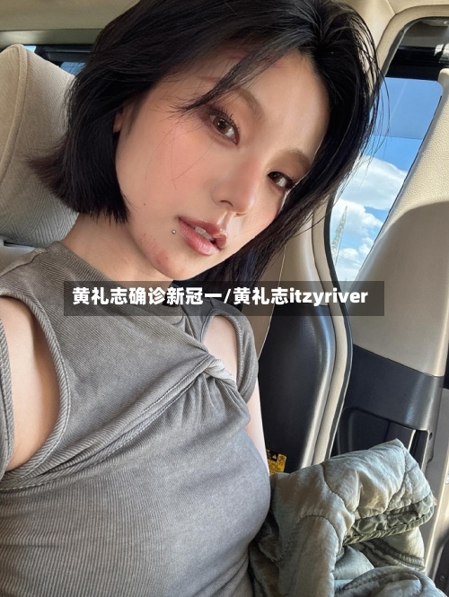 黄礼志确诊新冠一/黄礼志itzyriver
