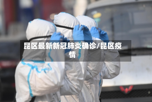 昆区最新新冠肺炎确诊/昆区疫情-第2张图片