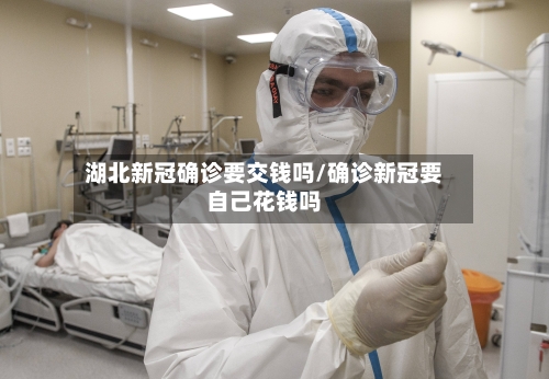 湖北新冠确诊要交钱吗/确诊新冠要自己花钱吗-第3张图片