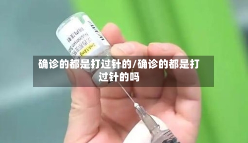 确诊的都是打过针的/确诊的都是打过针的吗-第2张图片