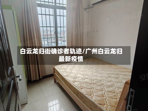白云龙归街确诊者轨迹/广州白云龙归最新疫情-第2张图片