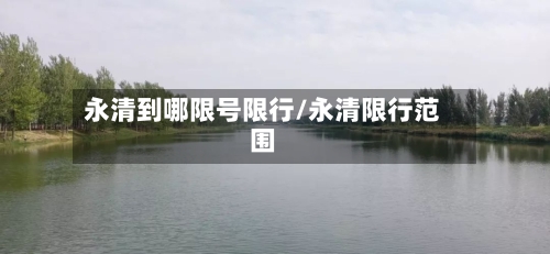 永清到哪限号限行/永清限行范围-第3张图片