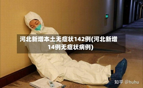 河北新增本土无症状142例(河北新增14例无症状病例)