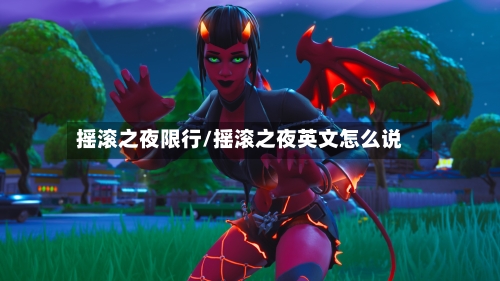 摇滚之夜限行/摇滚之夜英文怎么说