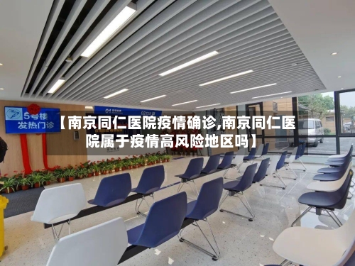 【南京同仁医院疫情确诊,南京同仁医院属于疫情高风险地区吗】-第3张图片