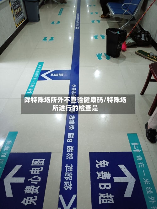 除特殊场所外不查验健康码/特殊场所进行的检查是-第2张图片