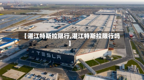 【湛江特斯拉限行,湛江特斯拉限行吗】-第2张图片