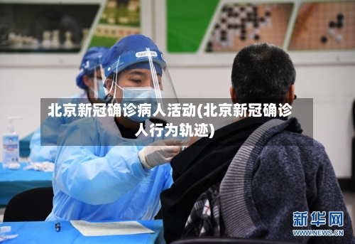 北京新冠确诊病人活动(北京新冠确诊人行为轨迹)-第3张图片