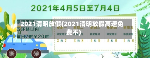 2021清明放假(2021清明放假高速免费不)