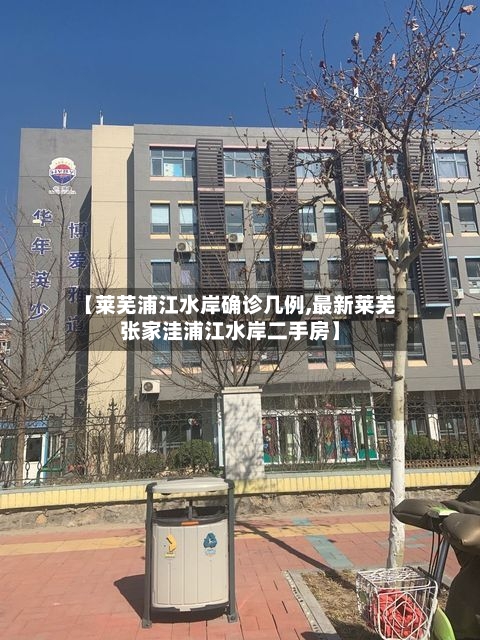 【莱芜浦江水岸确诊几例,最新莱芜张家洼浦江水岸二手房】-第2张图片