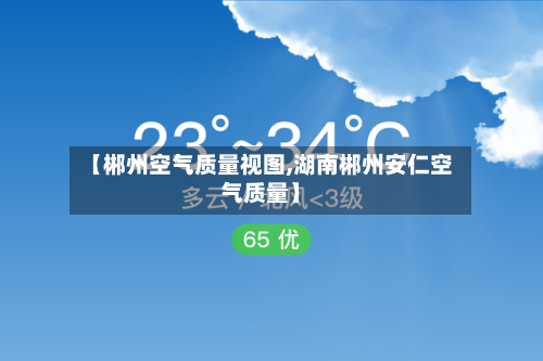 【郴州空气质量视图,湖南郴州安仁空气质量】-第2张图片