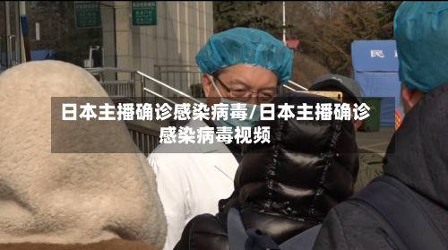 日本主播确诊感染病毒/日本主播确诊感染病毒视频