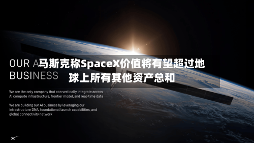 马斯克称SpaceX价值将有望超过地球上所有其他资产总和-第2张图片